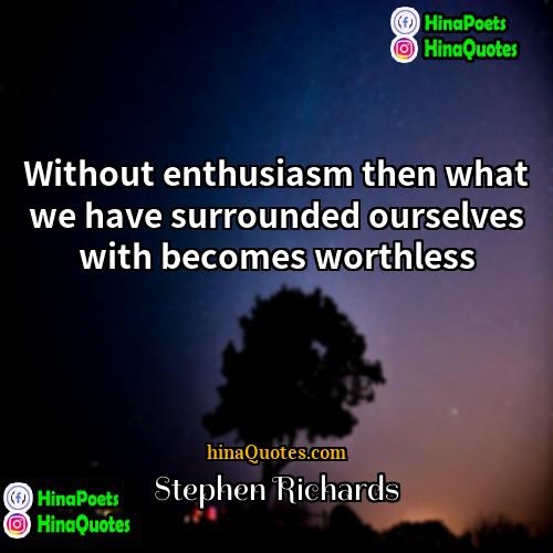 Stephen Richards Quotes | Without enthusiasm then what we have surrounded